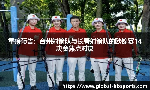 重磅预告：台州射箭队与长春射箭队的欧锦赛14决赛焦点对决