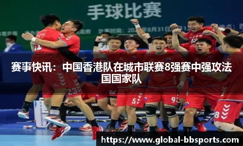 赛事快讯：中国香港队在城市联赛8强赛中强攻法国国家队