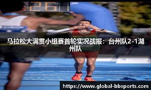 马拉松大满贯小组赛首轮实况战报：台州队2-1湖州队