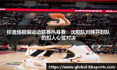 标准场极限运动联赛热身赛：沈阳队对阵开封队的扣人心弦对决