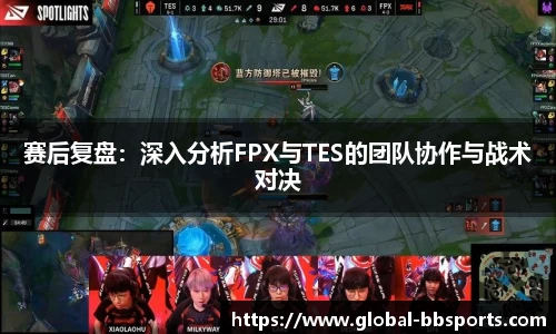 赛后复盘：深入分析FPX与TES的团队协作与战术对决