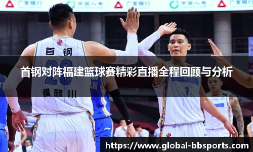 首钢对阵福建篮球赛精彩直播全程回顾与分析