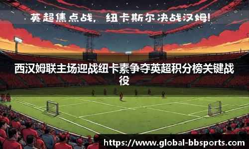 西汉姆联主场迎战纽卡素争夺英超积分榜关键战役